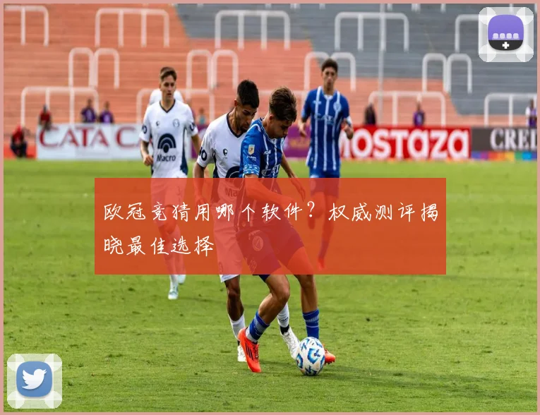 欧冠竞猜用哪个软件?权威测评揭晓最佳选择