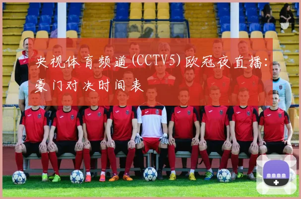 央视体育频道(CCTV5)欧冠夜直播：豪门对决时间表
