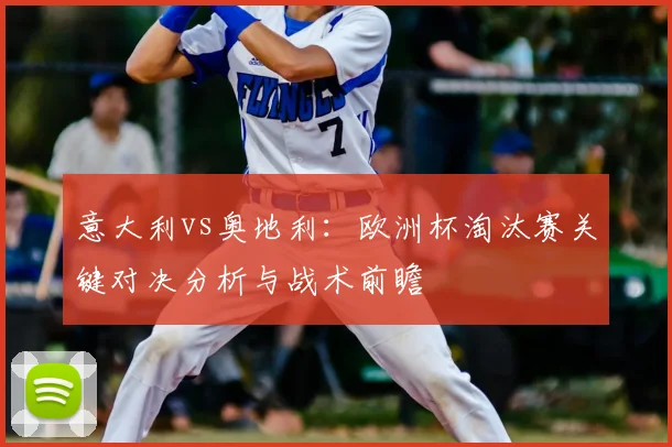 意大利vs奥地利：欧洲杯淘汰赛关键对决分析与战术前瞻