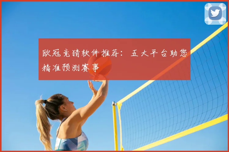 欧冠竞猜软件推荐：五大平台助您精准预测赛事