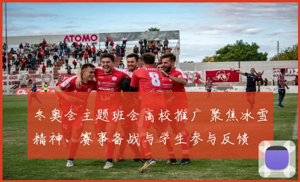 冬奥会主题班会高校推广 聚焦冰雪精神、赛事备战与学生参与反馈